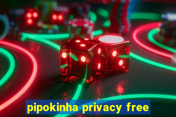 pipokinha privacy free